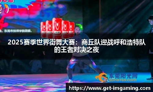 2025赛季世界街舞大赛:商丘队迎战呼和浩特队的王者对决之夜