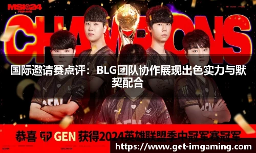 国际邀请赛点评：BLG团队协作展现出色实力与默契配合