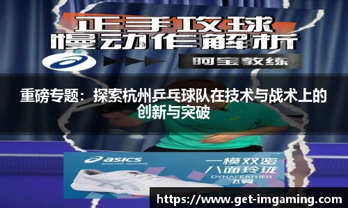 重磅专题：探索杭州乒乓球队在技术与战术上的创新与突破