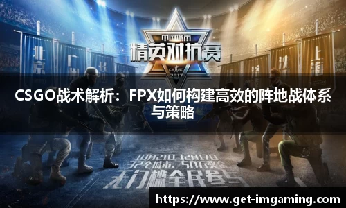 CSGO战术解析：FPX如何构建高效的阵地战体系与策略