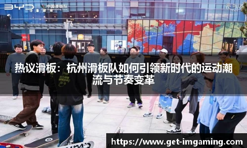 热议滑板:杭州滑板队如何引领新时代的运动潮流与节奏变革