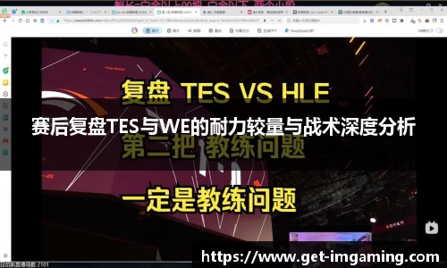 赛后复盘TES与WE的耐力较量与战术深度分析
